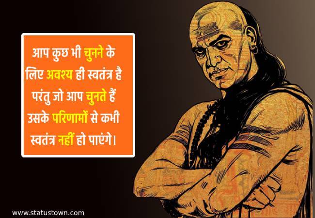 आप कुछ भी चुनने के लिए अवश्य ही स्वतंत्र है परंतु जो आप चुनते हैं उसके परिणामों से कभी स्वतंत्र नहीं हो पाएंगे। - Chanakya download