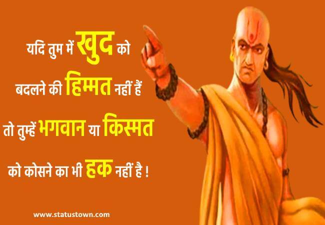 यदि तुम में खुद को बदलने की हिम्मत नहीं हैं तो तुम्हें भगवान या किस्मत को कोसने का भी हक नहीं है ! - Chanakya download
