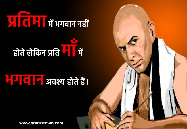 प्रतिमा में भगवान नहीं होते लेकिन प्रति माँ में भगवान अवश्य होते हैं। - Chanakya download