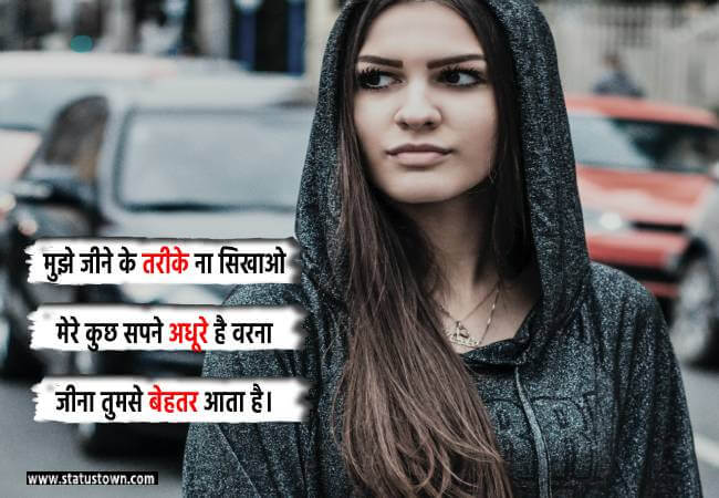मुझे जीने के तरीके ना सिखाओ मेरे कुछ सपने अधूरे है वरना जीना तुमसे बेहतर आता है। - Attitude Status for Girl in Hindi download