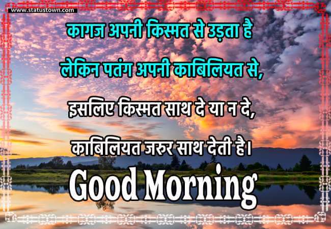 कागज अपनी किस्मत से उड़ता है, लेकिन पतंग अपनी काबिलियत से। इसलिए किस्मत साथ दे या न दे, काबिलियत जरुर साथ देती है। - Good Morning status in Hindi download