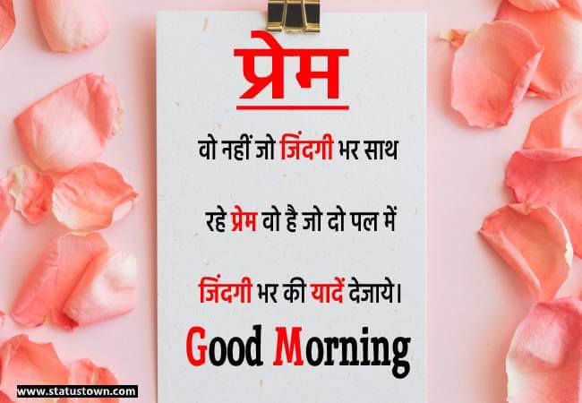 प्रेम वो नहीं जो जिंदगी भर साथ रहे प्रेम वो है जो दो पल में जिंदगी भर की यादें देजाये। - Good Morning Love status in Hindi download