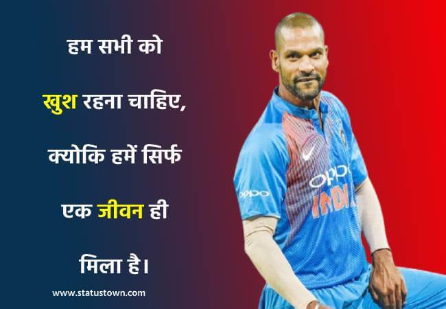 हम सभी को खुश रहना चाहिए, क्योकि हमें सिर्फ एक जीवन ही मिला है। - Shikhar Dhawan download